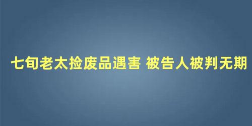 七旬老太捡废品遇害 被告人被判无期